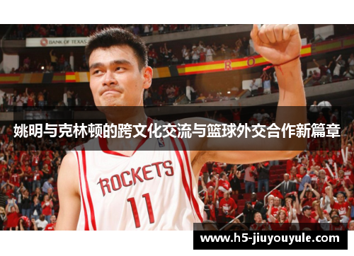 姚明与克林顿的跨文化交流与篮球外交合作新篇章