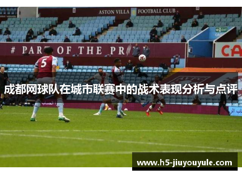 成都网球队在城市联赛中的战术表现分析与点评