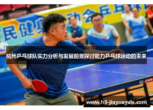 杭州乒乓球队实力分析与发展前景探讨助力乒乓球运动的未来