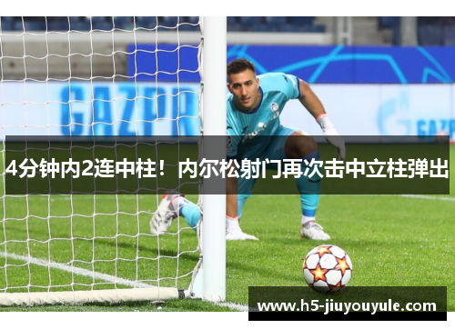 4分钟内2连中柱！内尔松射门再次击中立柱弹出