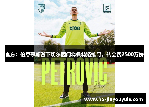 官方：伯恩茅斯签下切尔西门将佩特洛维奇，转会费2500万镑