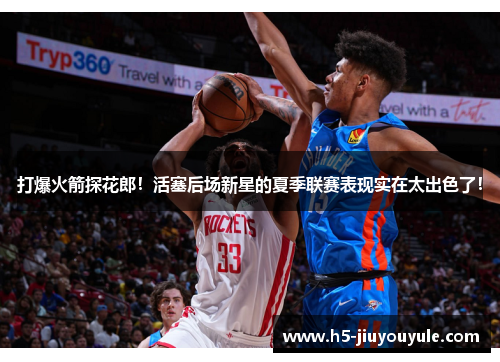 打爆火箭探花郎！活塞后场新星的夏季联赛表现实在太出色了！