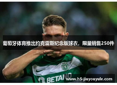 葡萄牙体育推出约克雷斯纪念版球衣，限量销售250件
